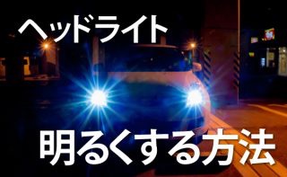 ヘッドライトが暗い!? 車のヘッドライトを明るくする方法