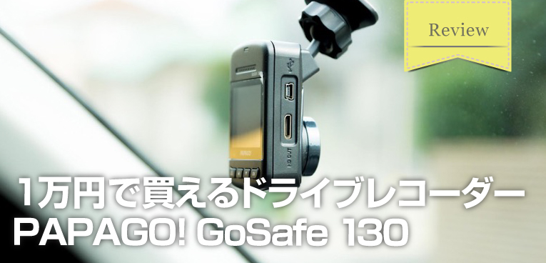 PAPAGO! GoSafe 130は税別1万円で買えるコスパ最強ドライブレコーダー 