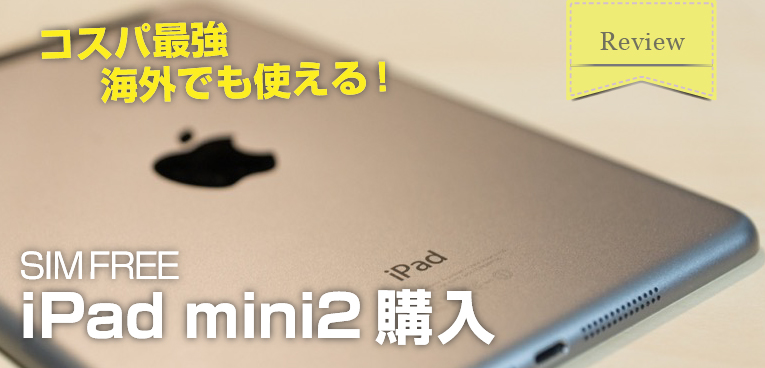 SIMフリー版 iPad mini2 Retinaディスプレイを買ってきたのでレビュー 